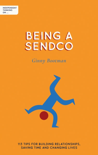 Independent Thinking on Being a SENDCO: 113 tips for building relationships, saving time and changing lives