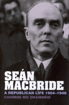 Seán MacBride: A Republican Life, 1904-1946
