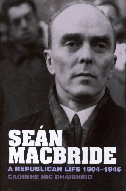Seán MacBride: A Republican Life, 1904-1946