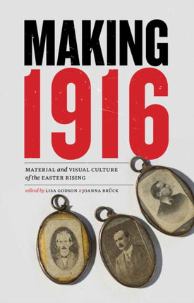 Making 1916: Material and Visual Culture of the