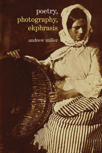 Poetry, Photography, Ekphrasis: Lyrical Representations of Photographs from the 19th Century to the Present