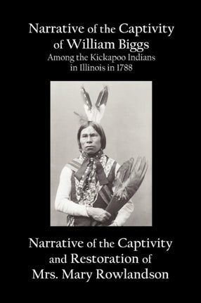 Narrative of the Captivity of William Biggs Among the Kickapoo Indians in Illinois in 1788, and Narrative of the Captivity & Restoration of Mrs. Mary Rowlandson