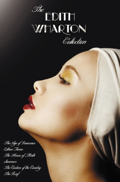 The Edith Wharton Collection (complete and Unabridged) Including: The Age of Innocence, Ethan Frome, The House of Mirth, Summer, The Custom of the Country and The Reef