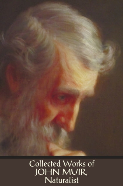 Collected Works of John Muir, Naturalist (complete and Unabridged), Including: The Mountains of California (illustrated in B&W), Stickeen: The Story of a Dog, My First Summer in the Sierra (with Index and B&W Illustrations), The Story of My