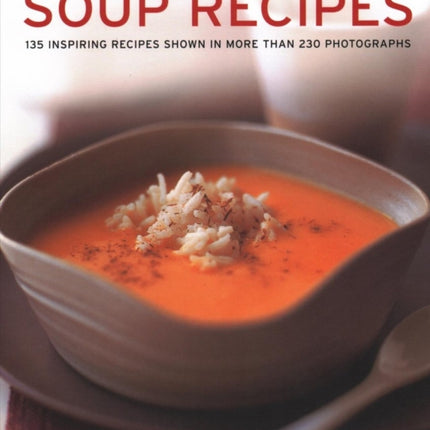 Soup Recipes: 135 inspiring recipes shown in more than 230 photographs