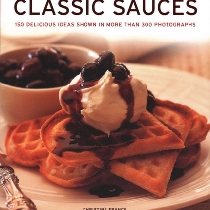 Classic Sauces: 150 delicious ideas shown in more than 300 photographs