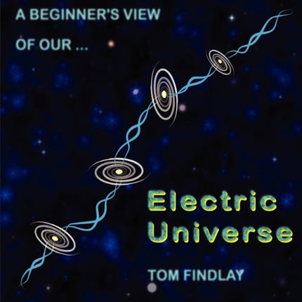 A Beginners View of Our Electric Universe