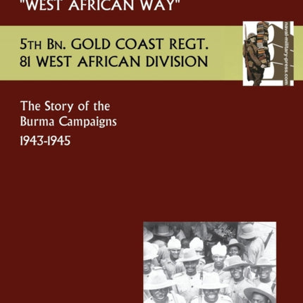 West African Waythe Story of the Burma Campaigns 1943-1945, 5th Bn. Gold Coast Regt., 81 West African Division