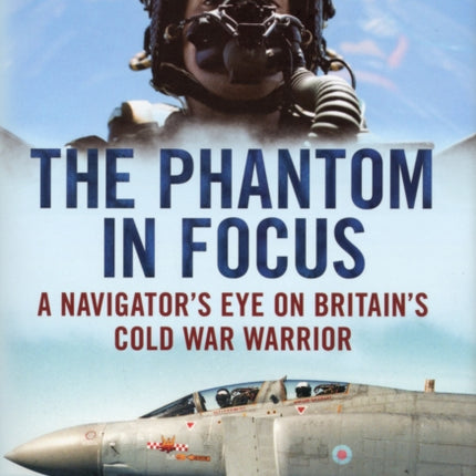 Phantom in Focus: A Navigator's Eye on Britain's Cold War Warrior