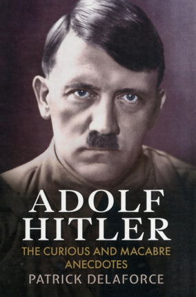 Adolf Hitler: The Curious and Macabre Anecdotes