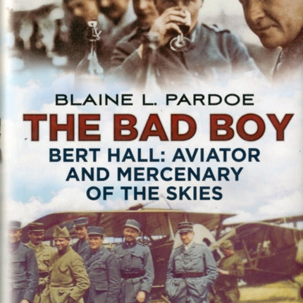 Bad Boy: Bert Hall, Aviator and Mercenary of the Skies