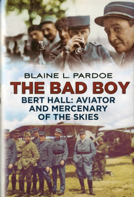 Bad Boy: Bert Hall, Aviator and Mercenary of the Skies