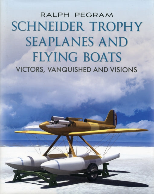 Schneider Trophy Seaplanes and Flying Boats: Victors, Vanquished and Visions