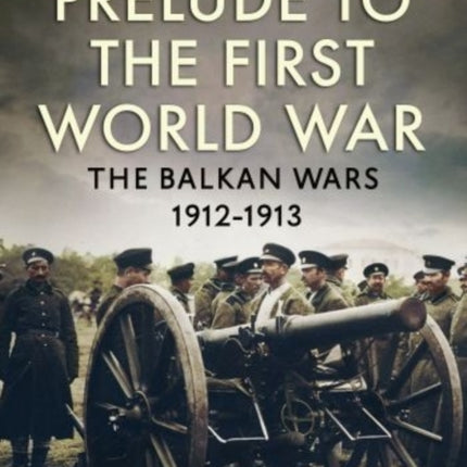 Prelude to the First World War: The Balkan  Wars 1912-1913