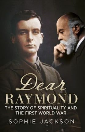 Dear Raymond: The Story of Sir Oliver Lodge, Life After Death, and Spirituality During the Great War