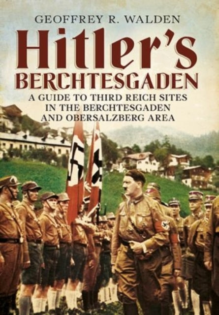 Hitler's Berchtesgaden: A Guide to Third Reich Sites in Berchtesgaden and the Obersalzberg