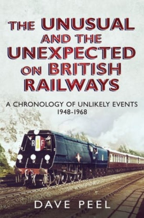 The Unusual and the Unexpected on British Railways: A Chronology of Unlikely Events 1948-1968