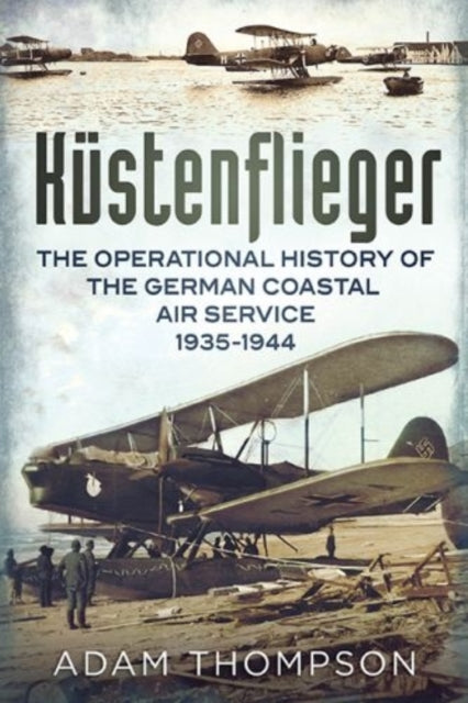 Kustenflieger: The Operational History of the German Naval Air Service 1935-1944