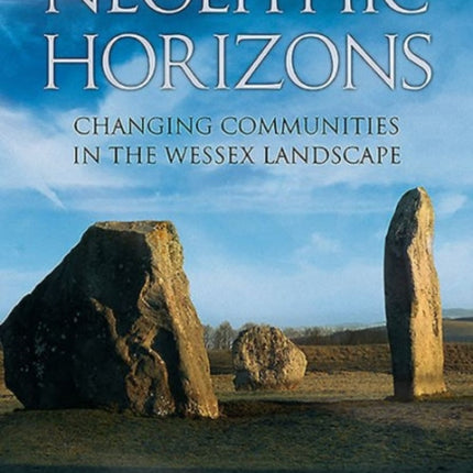 Neolithic Horizons: Monuments and Changing Communities in the Wessex Landscape