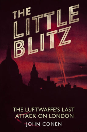 Little Blitz: The Luftwaffe's Last Attack on London