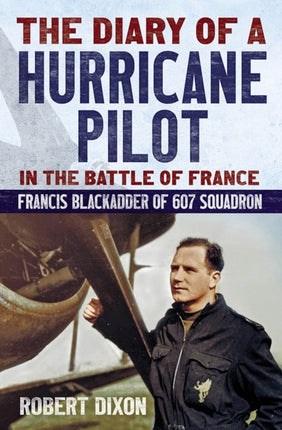 Diary of a Hurricane Pilot in the Battle of France: Francis Blackadder of 607 Squadron