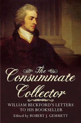 The Consummate Collector: William Beckford's Letters to His Bookseller