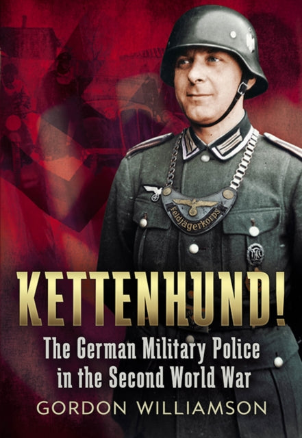 Kettenhund!: The German Military Police in the Second World War