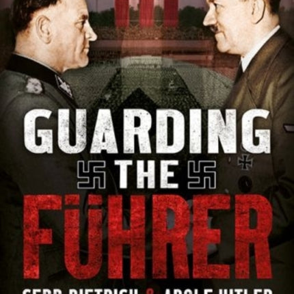 Guarding the Fuhrer: Sepp Dietrich, Johann Rattenhuber, and the Protection of Adolf Hitler