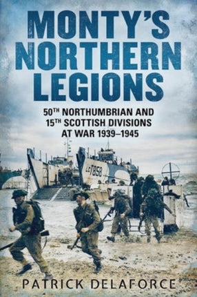 Monty's Northern Legions: 50th Tyne Tees and 15th Scottish Divisions at War 1939-1945