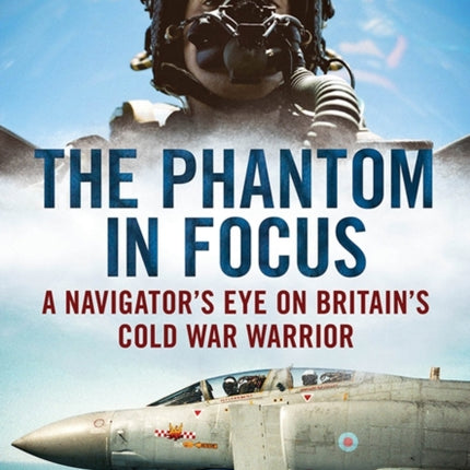 Phantom in Focus: A Navigator's Eye on Britain's Cold War Warrior