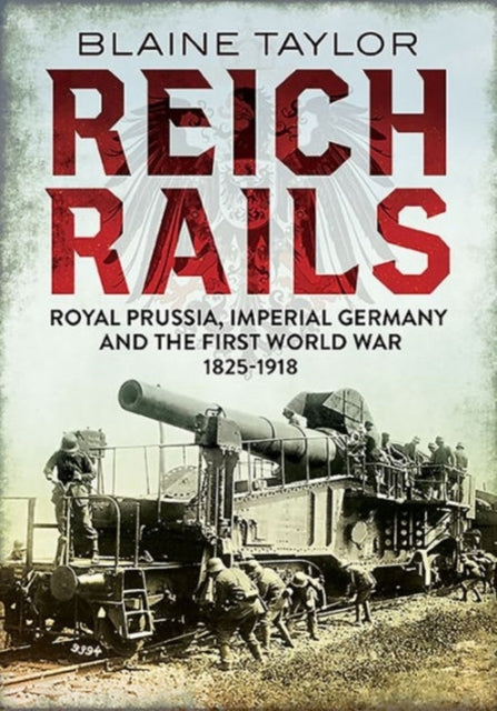 Reich Rails: Royal Prussia, Imperial Germany and the First World War 1825-1918