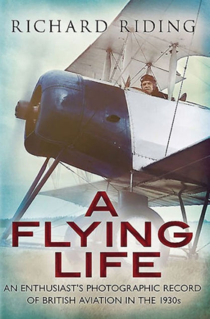 Flying Life: An Enthusiast's Photographic Record of British Aviation in the 1930s