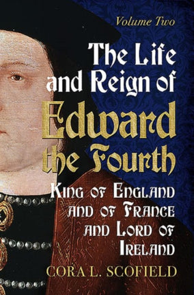 Life and Reign of Edward the Fourth: King of England and France and Lord of Ireland: Volume 2