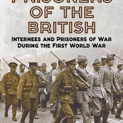 Prisoners of the British: Internees and Prisoners of War During the First World War