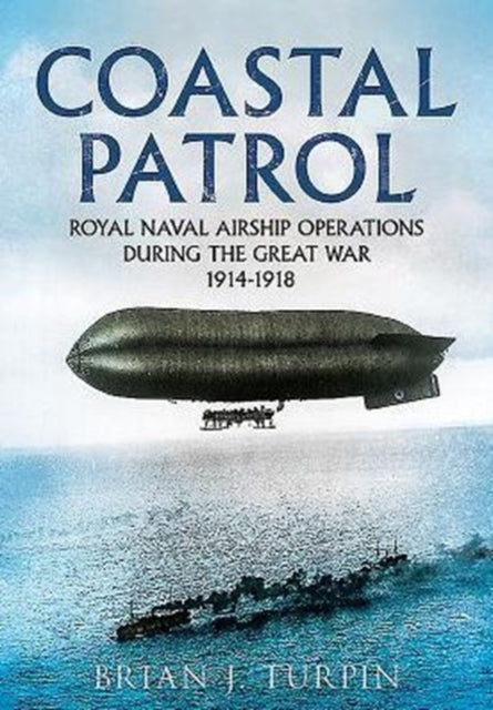 Coastal Patrol: Royal Navy Airship Operations During the Great War 1914-1918