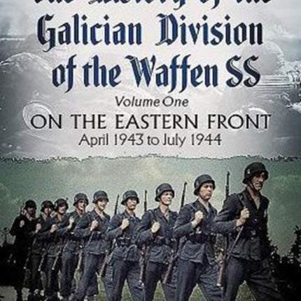 The History of the Galician Division of the Waffen SS Vol 1: On the Eastern Front: April 1943 to July 1944