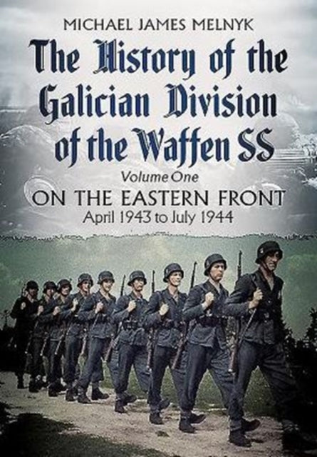 The History of the Galician Division of the Waffen SS Vol 1: On the Eastern Front: April 1943 to July 1944