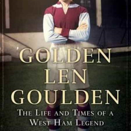 Golden Len Goulden: The Life and Times of a West Ham Legend