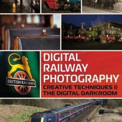 Digital Railway Photography: Creative Techniques and the Digital Darkroom