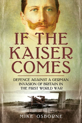 If the Kaiser Comes: Defence Against a German Invasion of Britain in the First World War