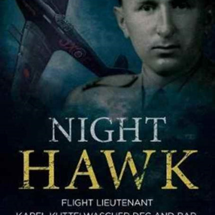 Night Hawk: Flight Lieutenant Karl Kuttelwascher DFC and Bar, the RAF's Greatestnight Intruder Ace