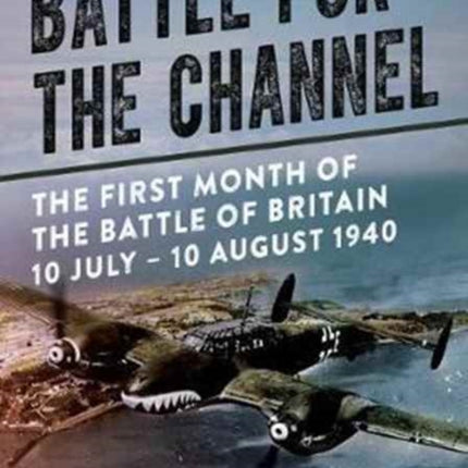 Battle for the Channel: The First Month of the Battle of Britain 10 July - 10 August 1940