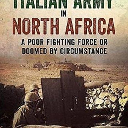 The Italian Army In North Africa: A Poor Fighting Force or Doomed by Circumstance