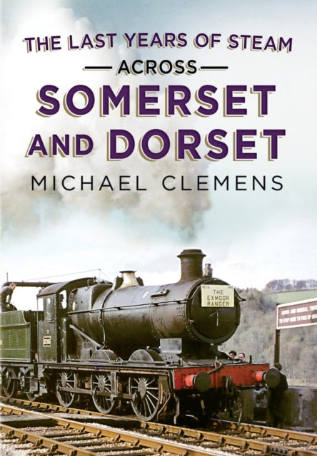 Last Years of Steam Across Somerset And Dorset