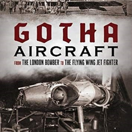 Gotha Aircraft: From the London Bomber to the Flying Wing Jet Fighter