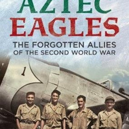 The Aztec Eagles: The Forgotten Allies of the Second World War