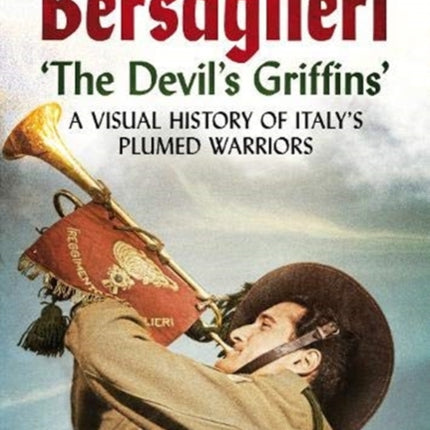 Bersaglieri: The Devil's Griffins-A Visual History of Italy's Elite Plumed Warriors