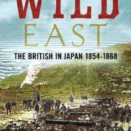 Wild East: The British in Japan 1854-1868