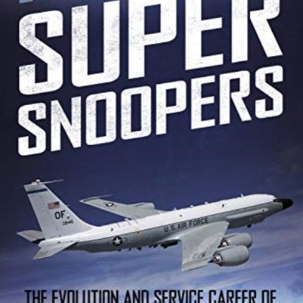 Super Snoopers: The Evolution and Service Career of the Specialist Boeing C-135 Series with the 55th Wing and Associated Units