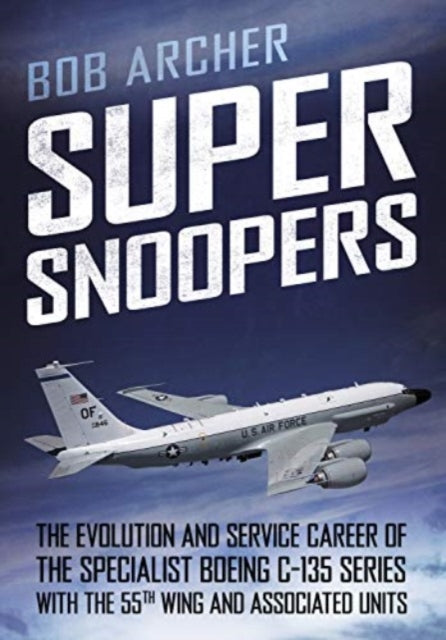 Super Snoopers: The Evolution and Service Career of the Specialist Boeing C-135 Series with the 55th Wing and Associated Units